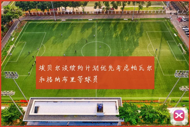 埃贝尔谈续约计划优先考虑帕瓦尔和格纳布里等球员