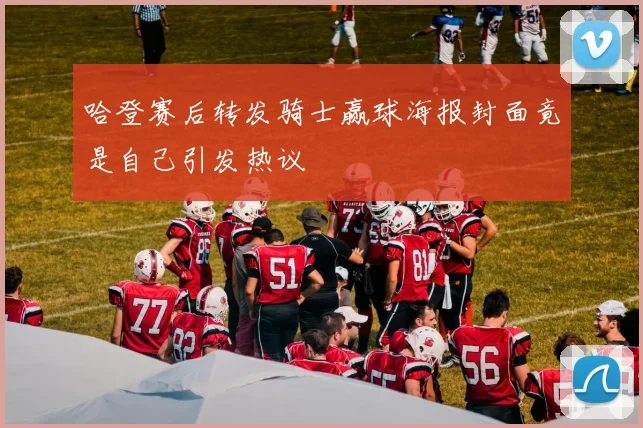 哈登赛后转发骑士赢球海报封面竟是自己引发热议