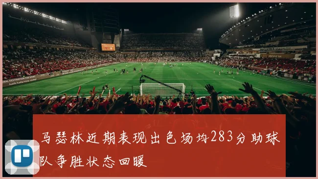 马瑟林近期表现出色场均283分助球队争胜状态回暖