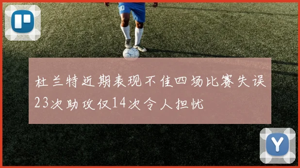 杜兰特近期表现不佳四场比赛失误23次助攻仅14次令人担忧