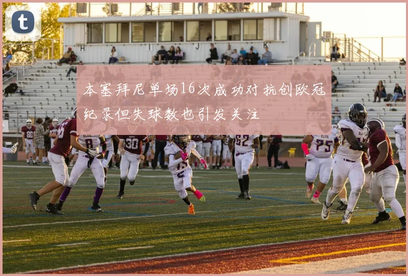 本塞拜尼单场16次成功对抗创欧冠纪录但失球数也引发关注