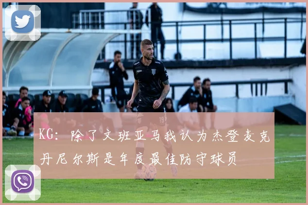 KG：除了文班亚马我认为杰登麦克丹尼尔斯是年度最佳防守球员