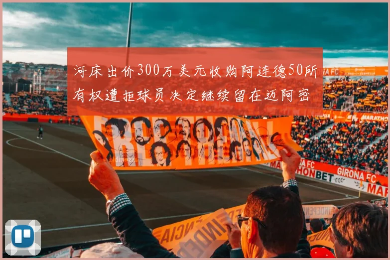 河床出价300万美元收购阿连德50所有权遭拒球员决定继续留在迈阿密