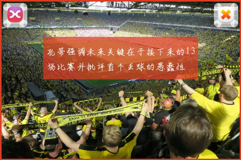 孔蒂强调未来关键在于接下来的13场比赛并批评首个丢球的愚蠢性