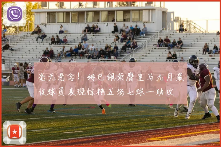 毫无悬念！姆巴佩荣膺皇马九月最佳球员表现惊艳五场七球一助攻