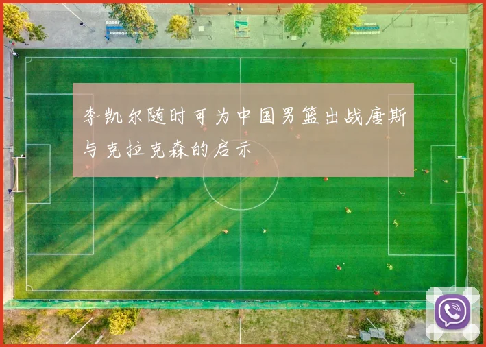 李凯尔随时可为中国男篮出战唐斯与克拉克森的启示