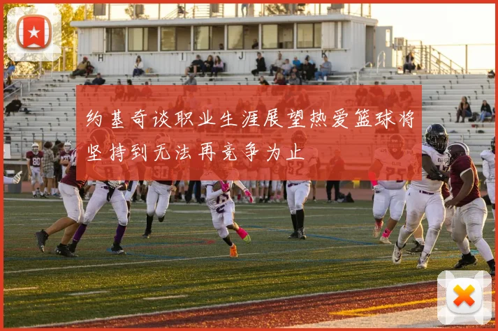 约基奇谈职业生涯展望热爱篮球将坚持到无法再竞争为止