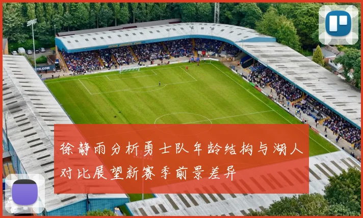 徐静雨分析勇士队年龄结构与湖人对比展望新赛季前景差异