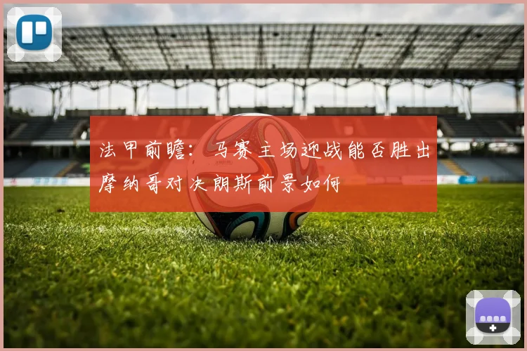 法甲前瞻：马赛主场迎战能否胜出摩纳哥对决朗斯前景如何