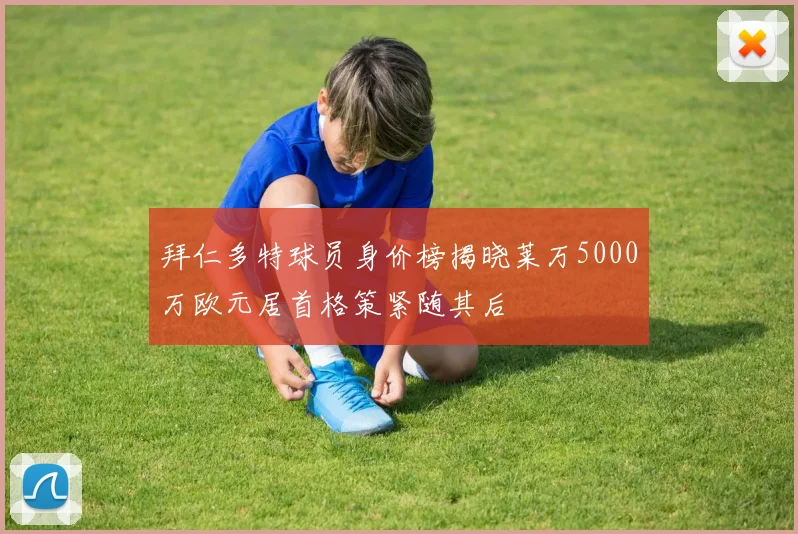 拜仁多特球员身价榜揭晓莱万5000万欧元居首格策紧随其后