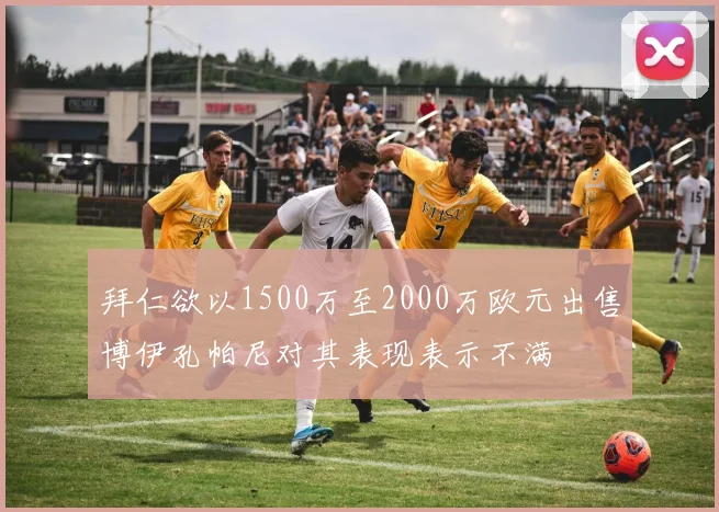 拜仁欲以1500万至2000万欧元出售博伊孔帕尼对其表现表示不满