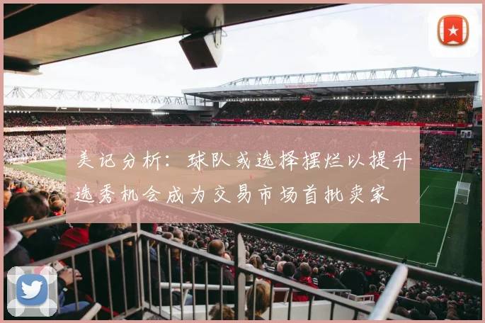 美记分析：球队或选择摆烂以提升选秀机会成为交易市场首批卖家