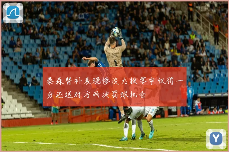 泰森替补表现惨淡九投零中仅得一分还送对方两次罚球机会