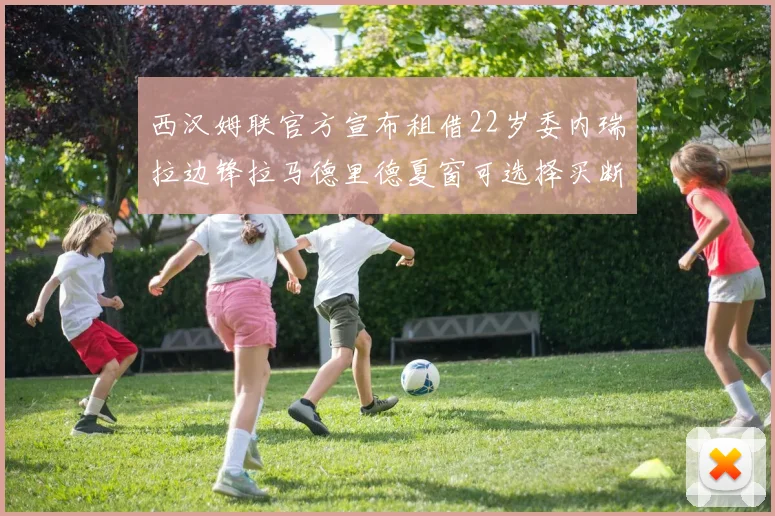 西汉姆联官方宣布租借22岁委内瑞拉边锋拉马德里德夏窗可选择买断