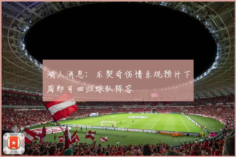 湖人消息：东契奇伤情乐观预计下周即可回归球队阵容