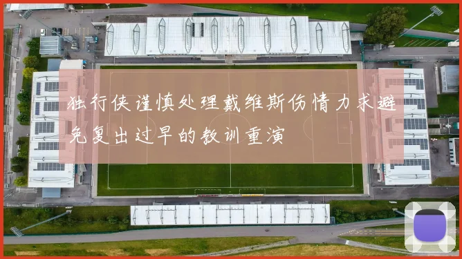 独行侠谨慎处理戴维斯伤情力求避免复出过早的教训重演