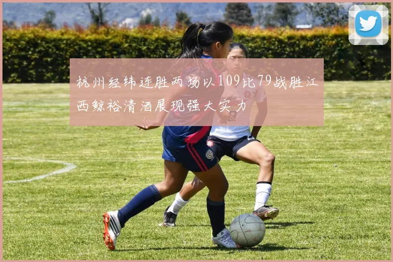 杭州经纬连胜两场以109比79战胜江西鲸裕清酒展现强大实力